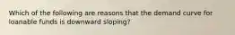 Which of the following are reasons that the demand curve for loanable funds is downward sloping?