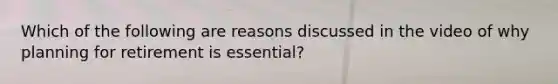 Which of the following are reasons discussed in the video of why planning for retirement is essential?