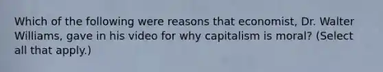 Which of the following were reasons that economist, Dr. Walter Williams, gave in his video for why capitalism is moral? (Select all that apply.)