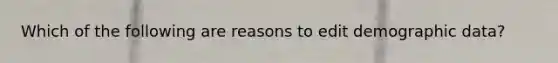 Which of the following are reasons to edit demographic data?