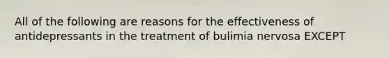All of the following are reasons for the effectiveness of antidepressants in the treatment of bulimia nervosa EXCEPT
