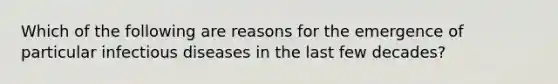 Which of the following are reasons for the emergence of particular infectious diseases in the last few decades?