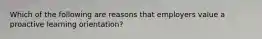 Which of the following are reasons that employers value a proactive learning orientation?