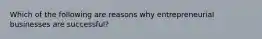 Which of the following are reasons why entrepreneurial businesses are successful?