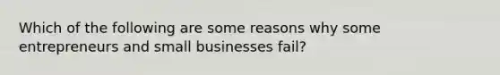 Which of the following are some reasons why some entrepreneurs and small businesses fail?