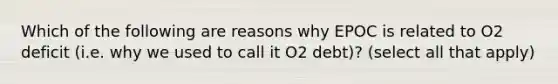 Which of the following are reasons why EPOC is related to O2 deficit (i.e. why we used to call it O2 debt)? (select all that apply)