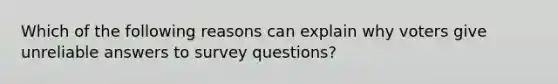 Which of the following reasons can explain why voters give unreliable answers to survey questions?