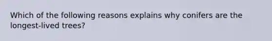 Which of the following reasons explains why conifers are the longest-lived trees?