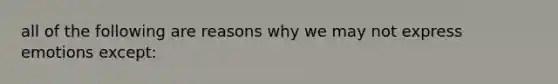 all of the following are reasons why we may not express emotions except: