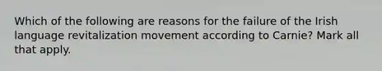 Which of the following are reasons for the failure of the Irish language revitalization movement according to Carnie? Mark all that apply.