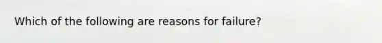 Which of the following are reasons for failure?