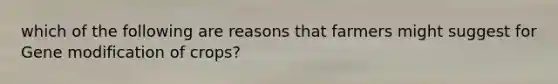 which of the following are reasons that farmers might suggest for Gene modification of crops?