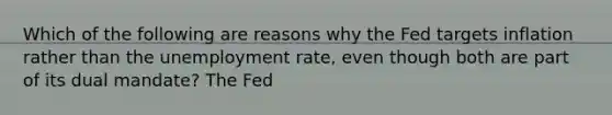 Which of the following are reasons why the Fed targets inflation rather than the unemployment rate, even though both are part of its dual mandate? The Fed