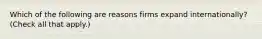 Which of the following are reasons firms expand internationally? (Check all that apply.)