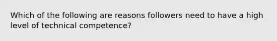 Which of the following are reasons followers need to have a high level of technical competence?