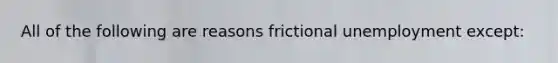 All of the following are reasons frictional unemployment except: