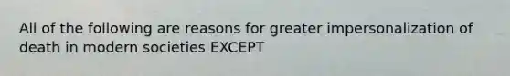 All of the following are reasons for greater impersonalization of death in modern societies EXCEPT