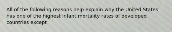 All of the following reasons help explain why the United States has one of the highest infant mortality rates of developed countries except