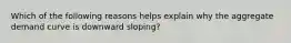 Which of the following reasons helps explain why the aggregate demand curve is downward sloping?