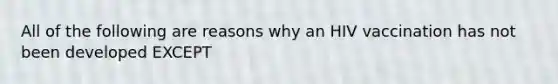 All of the following are reasons why an HIV vaccination has not been developed EXCEPT