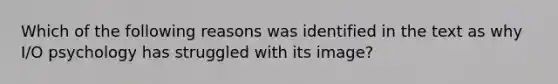 Which of the following reasons was identified in the text as why I/O psychology has struggled with its image?