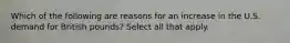 Which of the following are reasons for an increase in the U.S. demand for British pounds? Select all that apply.