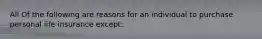 All Of the following are reasons for an individual to purchase personal life insurance except: