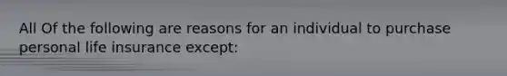 All Of the following are reasons for an individual to purchase personal life insurance except: