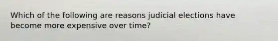 Which of the following are reasons judicial elections have become more expensive over time?