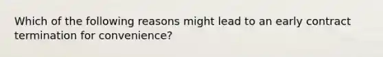 Which of the following reasons might lead to an early contract termination for convenience?