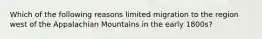 Which of the following reasons limited migration to the region west of the Appalachian Mountains in the early 1800s?