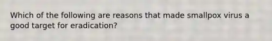 Which of the following are reasons that made smallpox virus a good target for eradication?