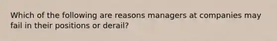 Which of the following are reasons managers at companies may fail in their positions or derail?