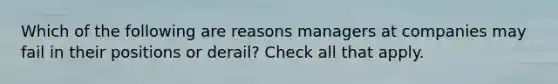 Which of the following are reasons managers at companies may fail in their positions or derail? Check all that apply.