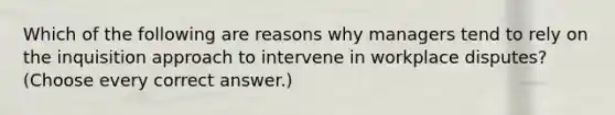 Which of the following are reasons why managers tend to rely on the inquisition approach to intervene in workplace disputes? (Choose every correct answer.)