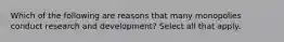 Which of the following are reasons that many monopolies conduct research and development? Select all that apply.