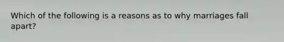 Which of the following is a reasons as to why marriages fall apart?