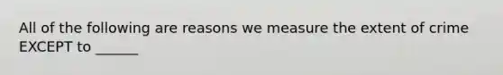 All of the following are reasons we measure the extent of crime EXCEPT to ______