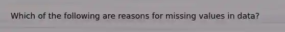 Which of the following are reasons for missing values in data?