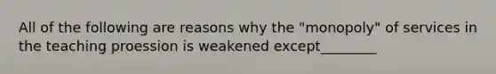 All of the following are reasons why the "monopoly" of services in the teaching proession is weakened except________