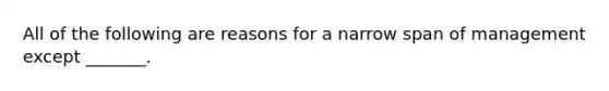 All of the following are reasons for a narrow span of management except _______.