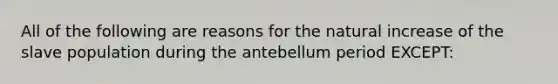 All of the following are reasons for the natural increase of the slave population during the antebellum period EXCEPT: