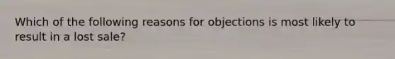 Which of the following reasons for objections is most likely to result in a lost sale?