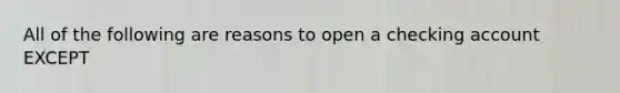 All of the following are reasons to open a checking account EXCEPT