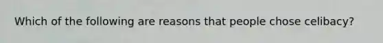 Which of the following are reasons that people chose celibacy?