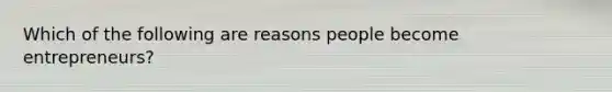 Which of the following are reasons people become entrepreneurs?