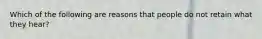 Which of the following are reasons that people do not retain what they hear?