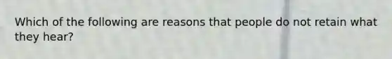 Which of the following are reasons that people do not retain what they hear?