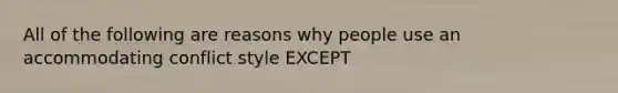 All of the following are reasons why people use an accommodating conflict style EXCEPT