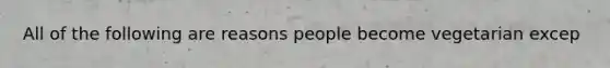 All of the following are reasons people become vegetarian excep